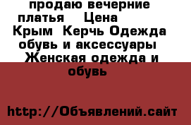 продаю вечерние  платья  › Цена ­ 8 000 - Крым, Керчь Одежда, обувь и аксессуары » Женская одежда и обувь   